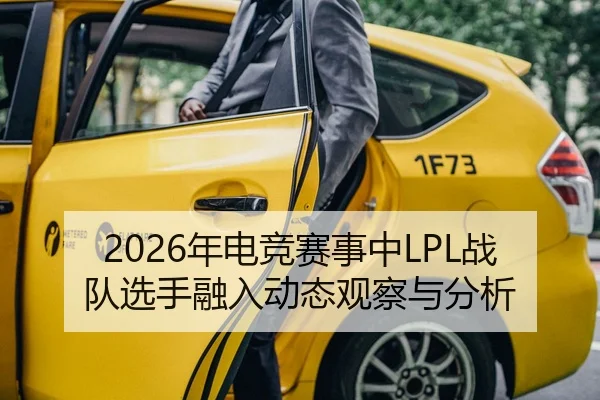 2026年电竞赛事中LPL战队选手融入动态观察与分析