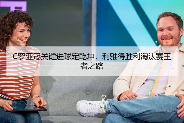C罗亚冠关键进球定乾坤，利雅得胜利淘汰赛王者之路