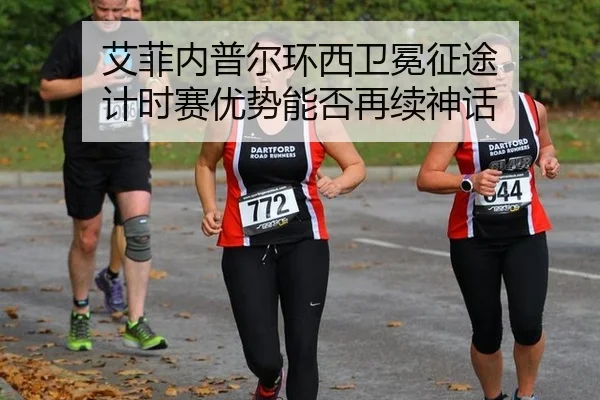 艾菲内普尔环西卫冕征途 计时赛优势能否再续神话