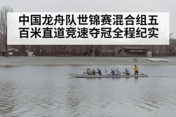 中国龙舟队世锦赛混合组五百米直道竞速夺冠全程纪实