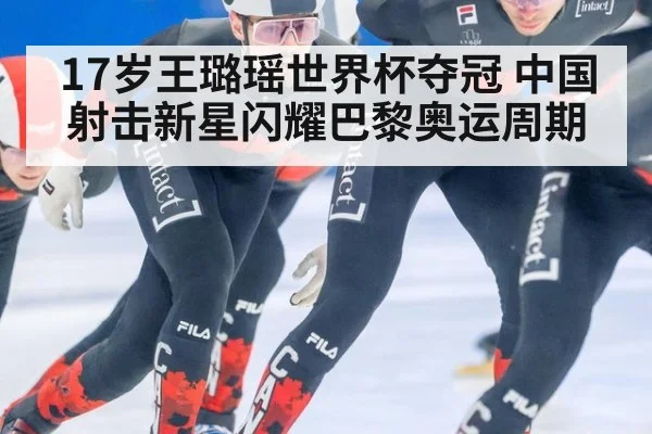 17岁王璐瑶世界杯夺冠 中国射击新星闪耀巴黎奥运周期