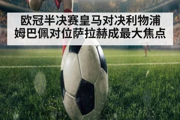 欧冠半决赛皇马对决利物浦 姆巴佩对位萨拉赫成最大焦点