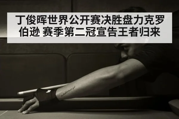 丁俊晖世界公开赛决胜盘力克罗伯逊 赛季第二冠宣告王者归来
